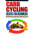 CARB CYCLING - The Best Carb Cycling Recipes for Beginners!: ARB CYCLING - The Ultimate Carb Cycling Guide to Weight and Fat Loss