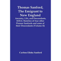 Thomas Sanford, The Emigrant To New England; Ancestry, Life, And Descendants, 1632-4. Sketches Of Four Other Pioneer Sanfords And Some Of Their Descen