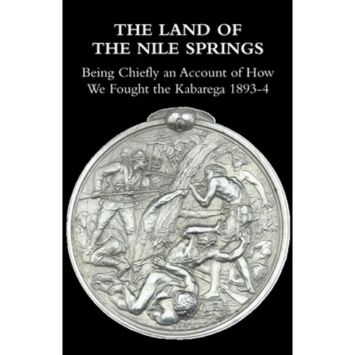 The Land of the Nile Springs: Being Chiefly an Account of How We Fought the Kabarega 1893-4