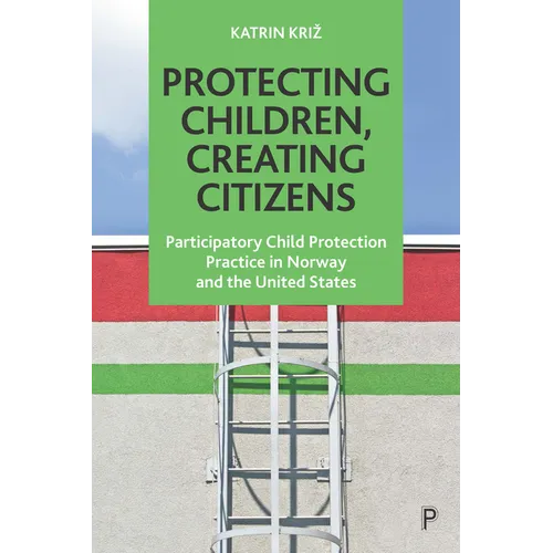Protecting Children, Creating Citizens: Participatory Child Protection Practice in Norway and the United States