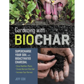 Gardening with Biochar: Supercharge Your Soil with Bioactivated Charcoal: Grow Healthier Plants, Create Nutrient-Rich Soil, and Increase Your Harvest