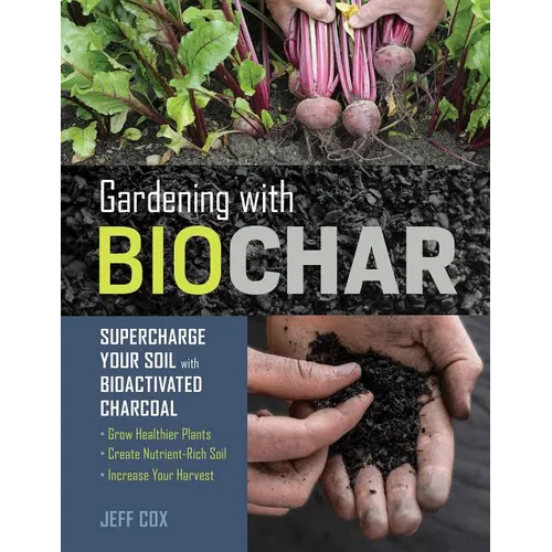 Gardening with Biochar: Supercharge Your Soil with Bioactivated Charcoal: Grow Healthier Plants, Create Nutrient-Rich Soil, and Increase Your Harvest