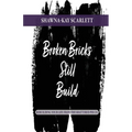 Broken Bricks Still Build: Rebuilding Your Life From the Shattered Pieces