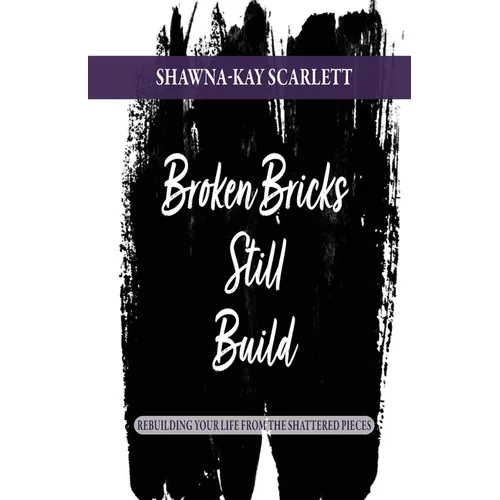 Broken Bricks Still Build: Rebuilding Your Life From the Shattered Pieces