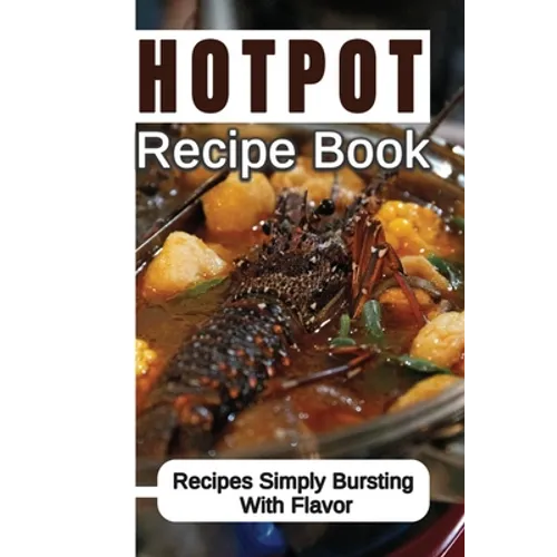 Hotpot Recipe Book: Recipes Simply Bursting With Flavor: Foods Of Hotpot Cooking
