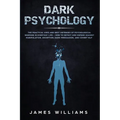Dark Psychology: The Practical Uses and Best Defenses of Psychological Warfare in Everyday Life - How to Detect and Defend Against Manipulation, Decep