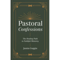 Pastoral Confessions: The Healing Path to Faithful Ministry