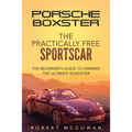 Porsche Boxster: The Practically Free Sportscar: The Beginner's Guide to Owning the Ultimate Roadster