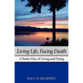 Living Life, Facing Death: A Better Way of Living and Dying