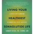 Living Your Healthiest Semaglutide Life: A Complete Guide to Nutrition and Mindset While on Glp-1 Medications