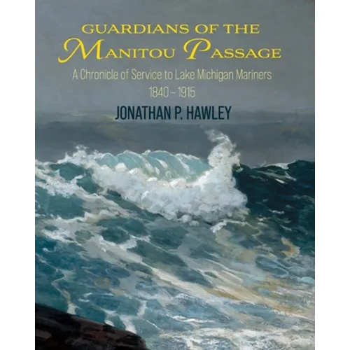 Guardians of the Manitou Passage: A Chronicle of Service to Lake Michigan Mariners, 1840-1915