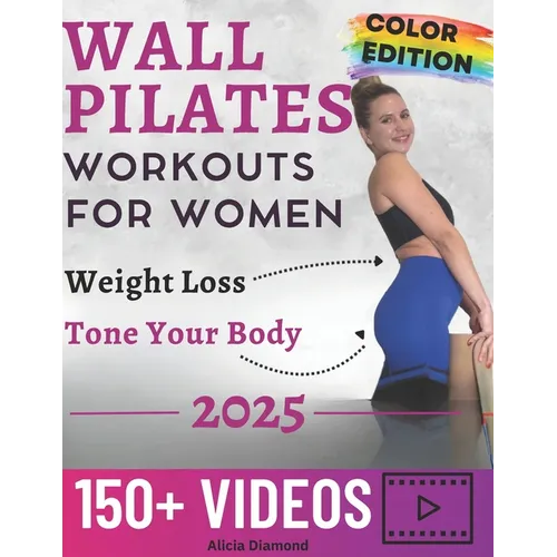Wall Pilates Workouts for Women: 150+ Step-by-Step Videos and Full-Color Photos to Burn Fat, Sculpt Your Body, and Enhance Flexibility Unlock Your Bes