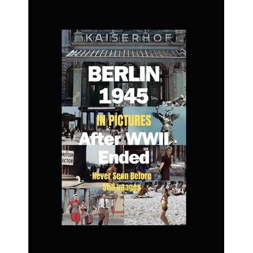 Berlin 1945 After WWII Ended in Pictures: (Paperback in B&W; hardcover in full color)