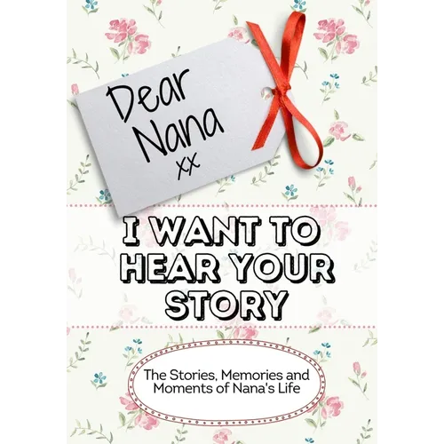 Dear Nana, I Want To Hear Your Story: The Stories, Memories and Moments of Nana's Life