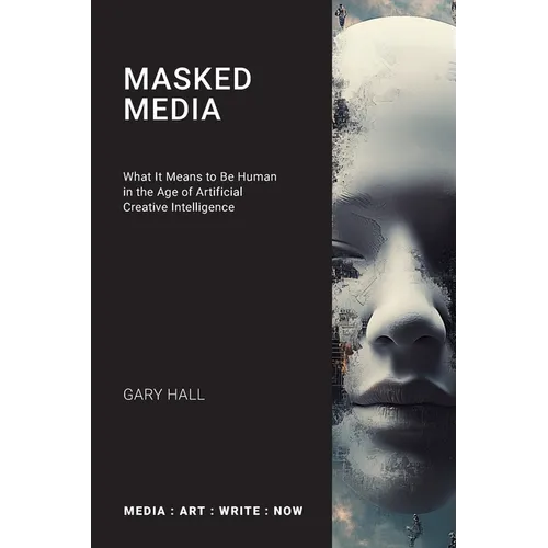 Masked Media: What It Means to Be Human in the Age of Artificial Creative Intelligence - Paperback