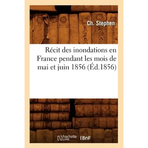 Récit Des Inondations En France Pendant Les Mois de Mai Et Juin 1856 (Éd.1856)