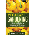 Vegetable Gardening: How to Build a Vegetable Garden