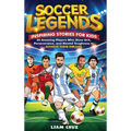 Soccer Legends: Inspiring Stories for Kids: 20 Amazing Players Who Show Grit, Perseverance, and Mental Toughness to Achieve Their Dreams
