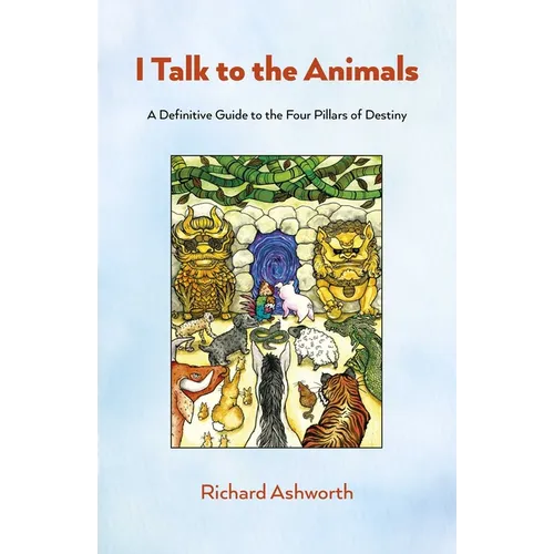 I Talk to the Animals: A Definitive Guide to the Four Pillars of Destiny