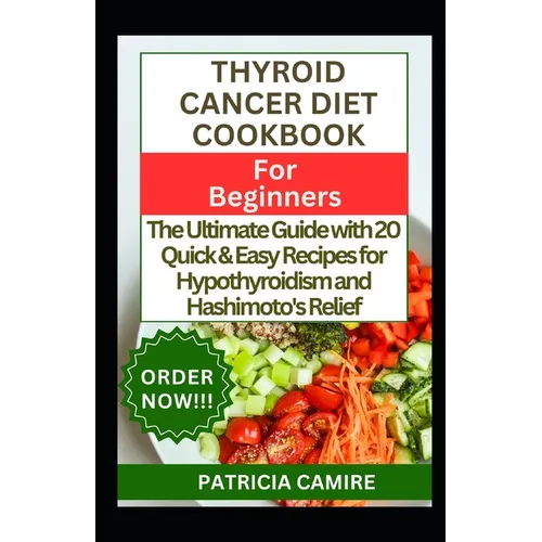 Thyroid Cancer Diet Cookbook for Beginners: The Ultimate Guide with 20 Quick & Easy Recipes for Hypothyroidism and Hashimoto's Relief