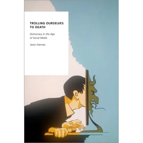 Trolling Ourselves to Death: Democracy in the Age of Social Media