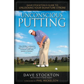 Unconscious Putting: Dave Stockton's Guide to Unlocking Your Signature Stroke
