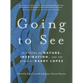 Going to See: 30 Writers on Nature, Inspiration, and the World of Barry Lopez