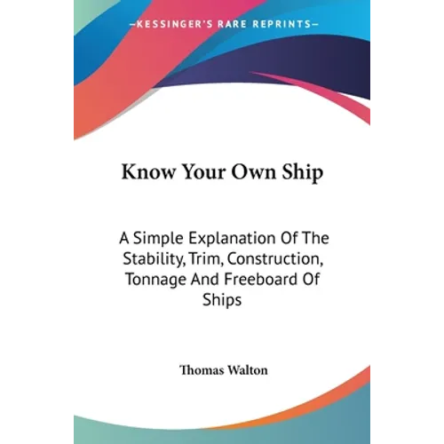 Know Your Own Ship: A Simple Explanation Of The Stability, Trim, Construction, Tonnage And Freeboard Of Ships
