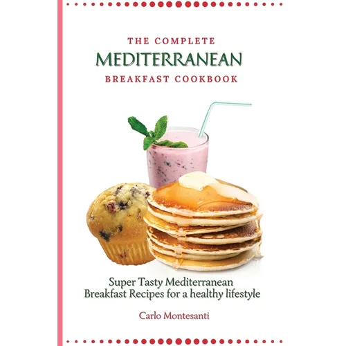 The Complete Mediterranean Breakfast Cookbook: Super Tasty Mediterranean Breakfast Recipes for a healthy lifestyle