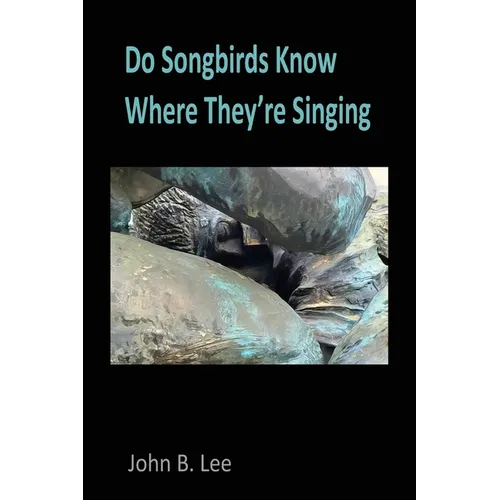 Do Songbirds Know Where They're Singing: Poems by John B. Lee