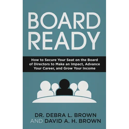 Board Ready: How to Secure Your Seat on the Board of Directors to Make an Impact, Advance Your Career, and Grow Your Income