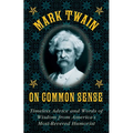 Mark Twain on Common Sense: Timeless Advice and Words of Wisdom from Americaa's Most-Revered Humorist