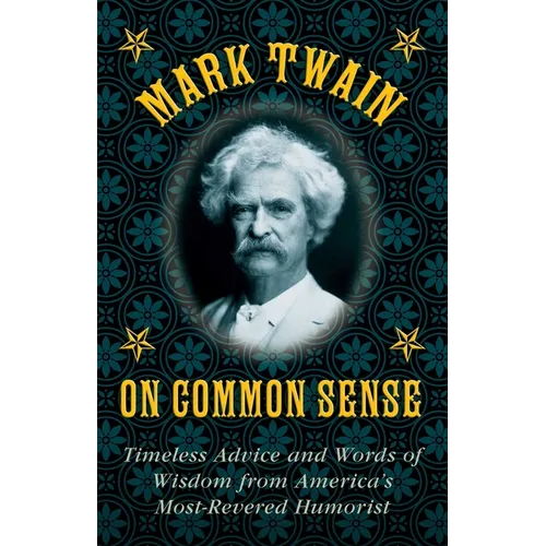 Mark Twain on Common Sense: Timeless Advice and Words of Wisdom from Americaa's Most-Revered Humorist