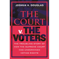 The Court V. the Voters: The Troubling Story of How the Supreme Court Has Undermined Voting Rights
