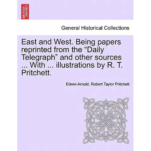 East and West. Being Papers Reprinted from the Daily Telegraph and Other Sources ... with ... Illustrations by R. T. Pritchett.