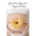 You Know You Are Pregnant When....: Funny Quotes From Women Who Have Been There
