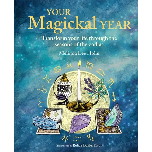 Your Magickal Year: Transform Your Life Through the Seasons of the Zodiac