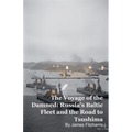 The Voyage of the Damned: Russia's Baltic Fleet and the Road to Tsushima