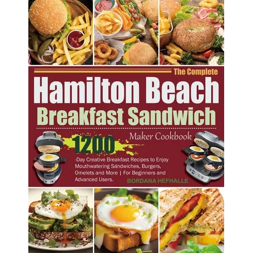 The Complete Hamilton Beach Breakfast Sandwich Maker Cookbook: 1200-Day Creative Breakfast Recipes to Enjoy Mouthwatering Sandwiches, Burgers, Omelets