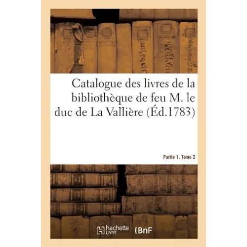 Catalogue Des Livres de la Bibliothèque de Feu M. Le Duc de la Vallière. Partie 1. Tome 2