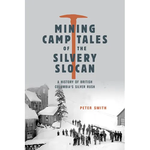 Mining Camp Tales of the Silvery Slocan: A History of British Columbia's Silver Rush
