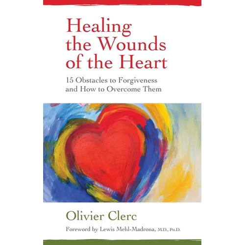Healing the Wounds of the Heart: 15 Obstacles to Forgiveness and How to Overcome Them