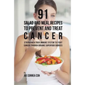 91 Salad and Meal Recipes to Prevent and Treat Cancer: Strengthen Your Immune System to Fight Cancer through Organic Superfood Sources