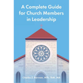 A Complete Guide for Church Members in Leadership