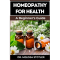 Homeopathy for Health: Comprehensive Guide To Natural Remedies, Holistic Healing, And Personalized Treatments For Optimal Wellness