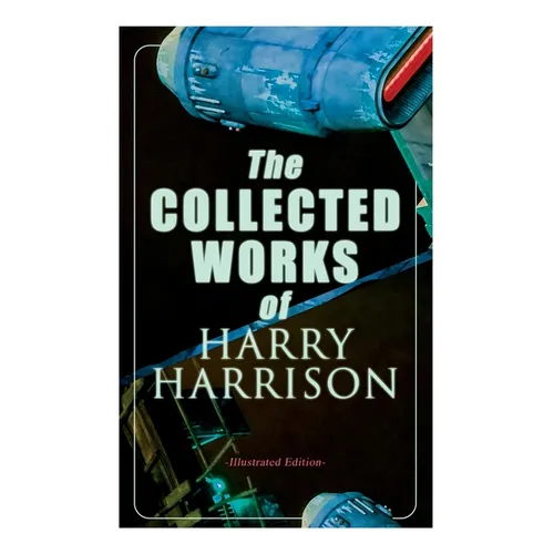 The Collected Works of Harry Harrison (Illustrated Edition): Deathworld, The Stainless Steel Rat, Planet of the Damned, The Misplaced Battleship