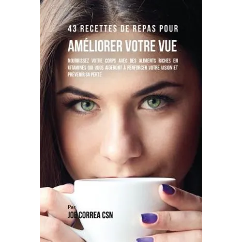 43 Recettes de repas pour améliorer votre vue: Nourrissez votre corps avec des aliments riches en vitamines qui vous aideront à renforcer votre vision
