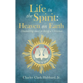 Life in the Spirit: Heaven on Earth: Discovering more to being a Christian