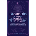 La sanación a través del sonido para principiantes: Medicina sónica para el cuerpo, rituales de chakras y lo que no te han contado sobre la energía vi