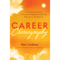 Career Choreography: Your Step-By-Step Guide to Finding the Right Job and Achieving Huge Success and Happiness